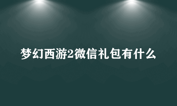 梦幻西游2微信礼包有什么