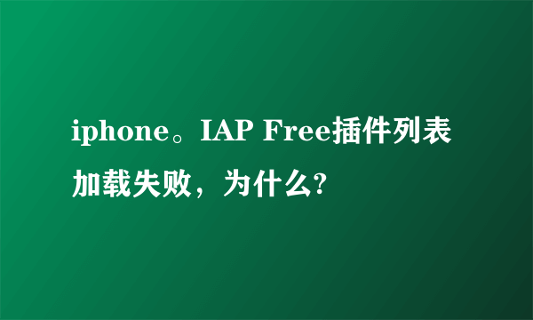 iphone。IAP Free插件列表加载失败，为什么?