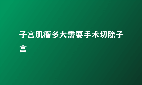 子宫肌瘤多大需要手术切除子宫