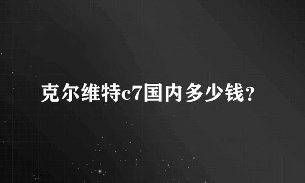 克尔维特c7国内多少钱？