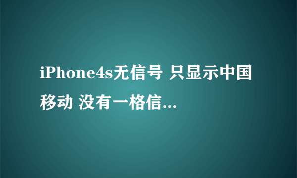 iPhone4s无信号 只显示中国移动 没有一格信号！！！怎么回事啊！！