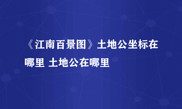 《江南百景图》土地公坐标在哪里 土地公在哪里