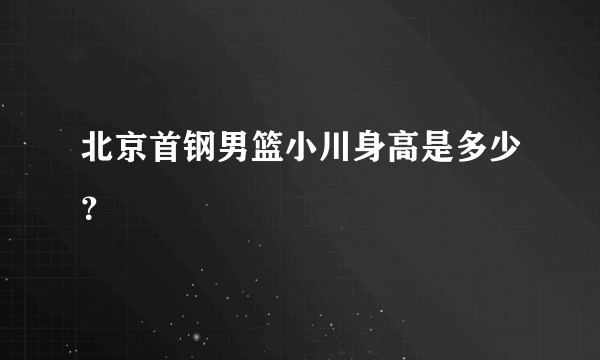 北京首钢男篮小川身高是多少？