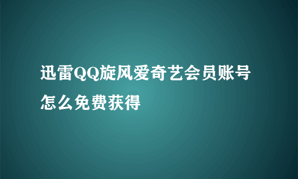 迅雷QQ旋风爱奇艺会员账号怎么免费获得