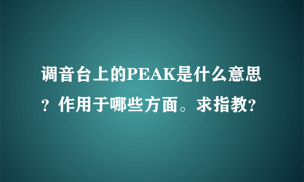 调音台上的PEAK是什么意思？作用于哪些方面。求指教？