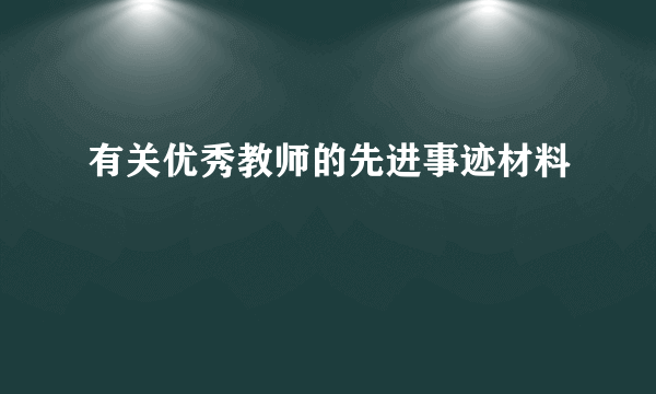 有关优秀教师的先进事迹材料