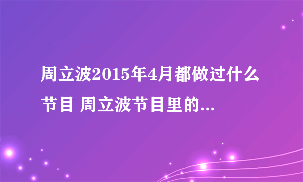 周立波2015年4月都做过什么节目 周立波节目里的那个农村接生婆？