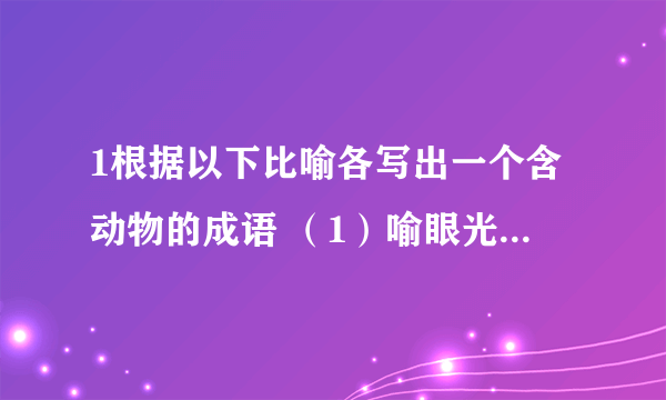 1根据以下比喻各写出一个含动物的成语 （1）喻眼光短浅----- （2）喻大功告成----- （3）喻招来灾难----- （4）喻拥挤脱身----- 2. 明代有一个叫李子田的人,看到其弟李萌几年没有长进,仍是一名编外增额的增广生员,便写了上联寄去：而今年增广,明年增广,不知尔增得几多. 李萌看了后,心中不悦,想到哥哥虽然官授翰林检讨,也不过如此,于是便回敬了下联：君今年检讨,明年检讨,不知君检得什么,讨得什么. 请问上下联各嘲笑对方什么? 上联__________ 下联__________