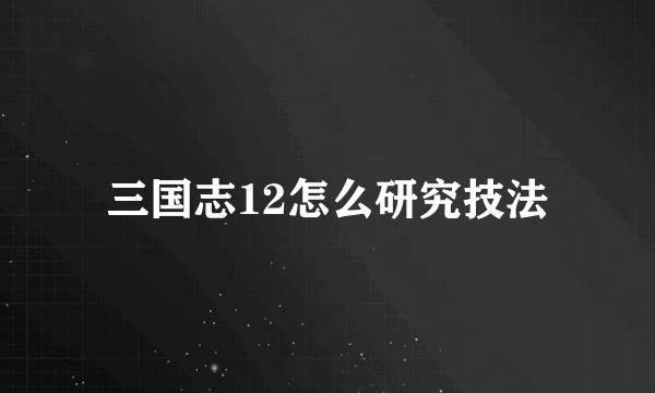 三国志12怎么研究技法