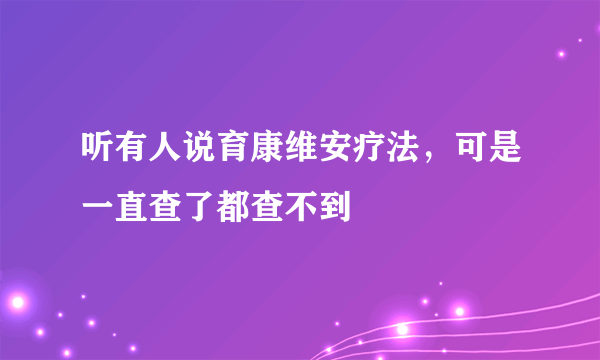 听有人说育康维安疗法，可是一直查了都查不到