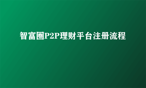 智富圈P2P理财平台注册流程