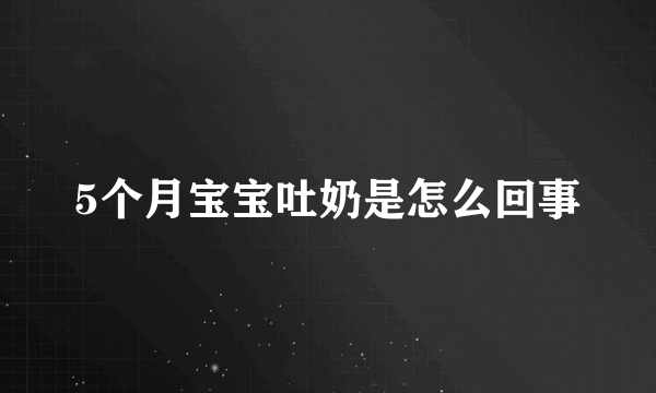 5个月宝宝吐奶是怎么回事