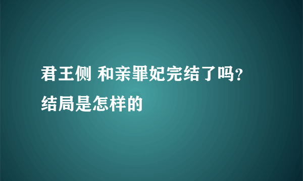 君王侧 和亲罪妃完结了吗？结局是怎样的