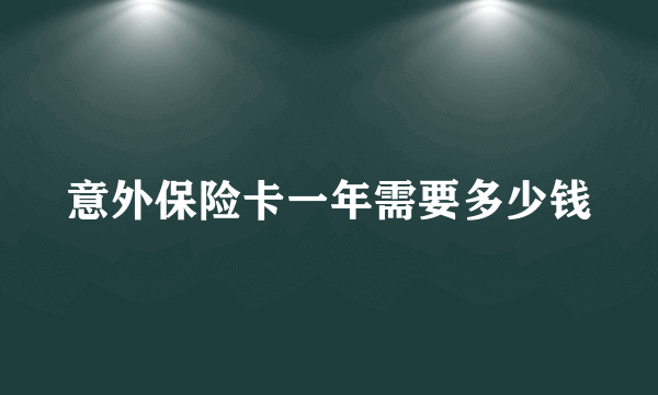 意外保险卡一年需要多少钱