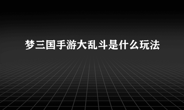 梦三国手游大乱斗是什么玩法