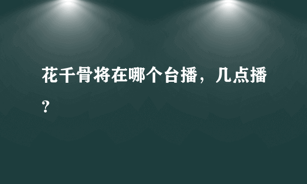 花千骨将在哪个台播，几点播？