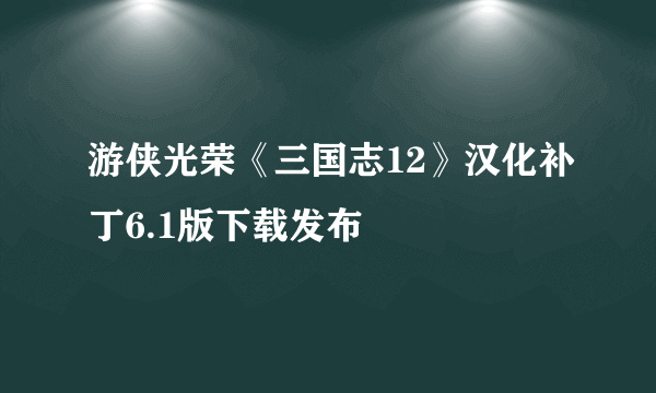 游侠光荣《三国志12》汉化补丁6.1版下载发布