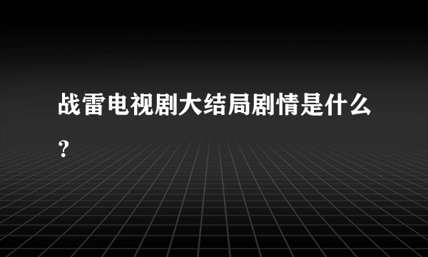 战雷电视剧大结局剧情是什么？