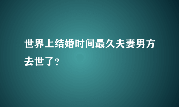 世界上结婚时间最久夫妻男方去世了？