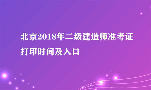 北京2018年二级建造师准考证打印时间及入口