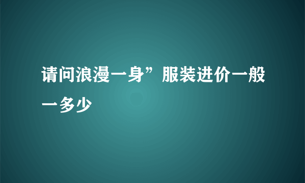 请问浪漫一身”服装进价一般一多少