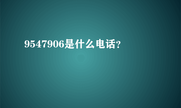 9547906是什么电话？