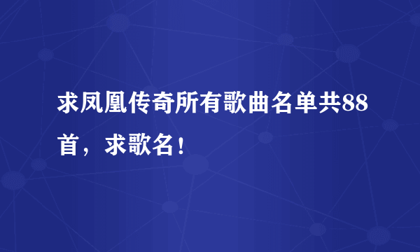 求凤凰传奇所有歌曲名单共88首，求歌名！