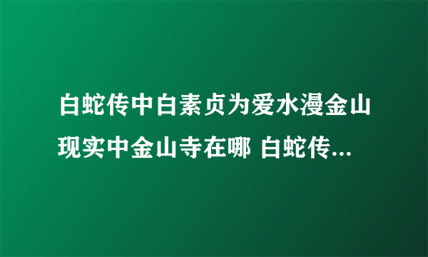 白蛇传中白素贞为爱水漫金山现实中金山寺在哪 白蛇传中水漫金山发生地点