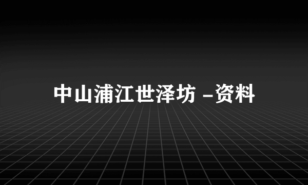 中山浦江世泽坊 -资料