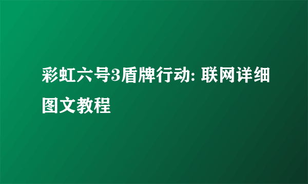 彩虹六号3盾牌行动: 联网详细图文教程