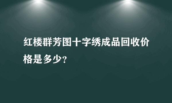 红楼群芳图十字绣成品回收价格是多少？