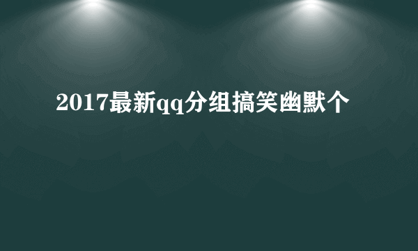 2017最新qq分组搞笑幽默个