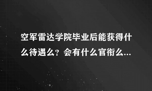 空军雷达学院毕业后能获得什么待遇么？会有什么官衔么？帮忙解决一下。。急啊。。