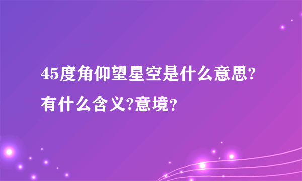 45度角仰望星空是什么意思?有什么含义?意境？