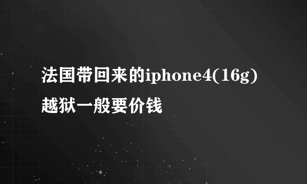 法国带回来的iphone4(16g)越狱一般要价钱