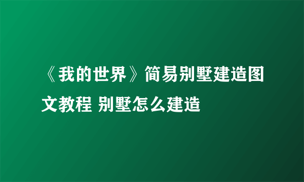 《我的世界》简易别墅建造图文教程 别墅怎么建造