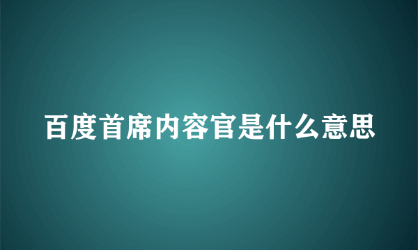 百度首席内容官是什么意思