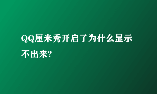 QQ厘米秀开启了为什么显示不出来?