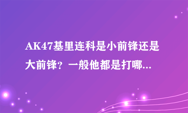 AK47基里连科是小前锋还是大前锋？一般他都是打哪一个位置？多谢了！