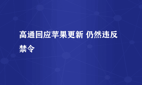 高通回应苹果更新 仍然违反禁令