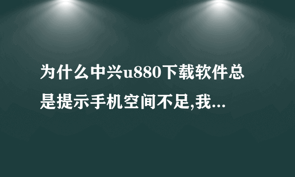 为什么中兴u880下载软件总是提示手机空间不足,我把它设置到储存卡也