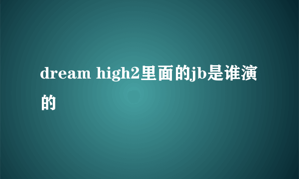 dream high2里面的jb是谁演的