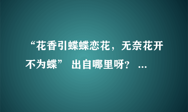 “花香引蝶蝶恋花，无奈花开不为蝶” 出自哪里呀？ 具体意思是什么？