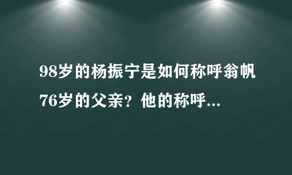 98岁的杨振宁是如何称呼翁帆76岁的父亲？他的称呼尽显高情商