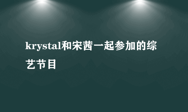 krystal和宋茜一起参加的综艺节目