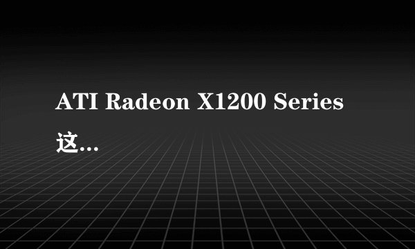 ATI Radeon X1200 Series 这个显卡什么意思有多大啊