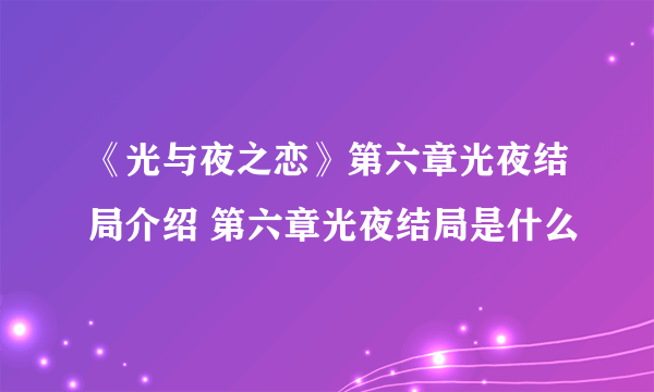 《光与夜之恋》第六章光夜结局介绍 第六章光夜结局是什么