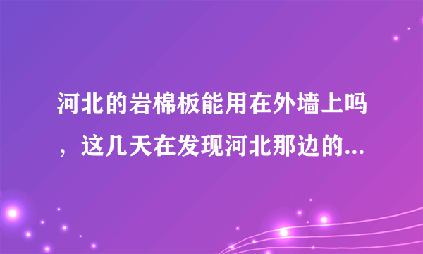 河北的岩棉板能用在外墙上吗，这几天在发现河北那边的岩棉板好便宜，不知道能不能用在外墙上，