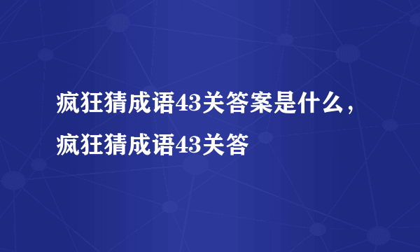 疯狂猜成语43关答案是什么，疯狂猜成语43关答