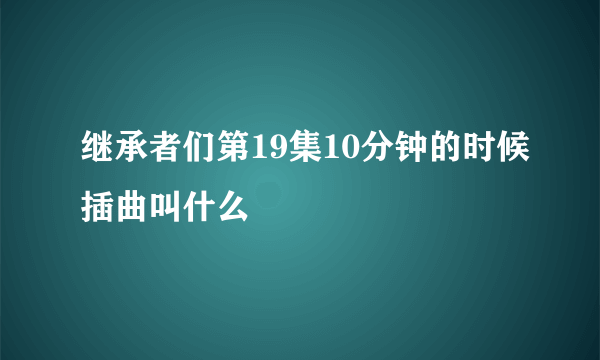 继承者们第19集10分钟的时候插曲叫什么